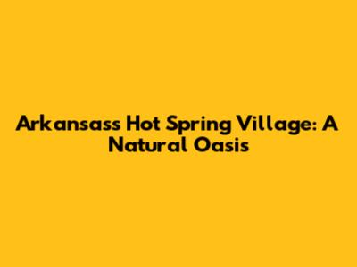 Arkansas's Hot Spring Village: A Natural Oasis