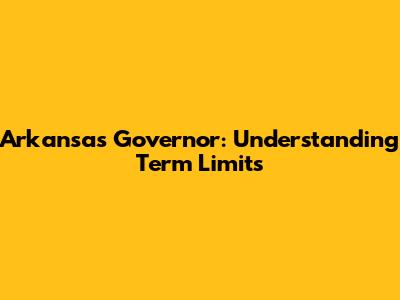 Arkansas Governor: Understanding Term Limits