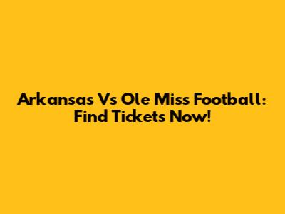 Arkansas Vs Ole Miss Football: Find Tickets Now!