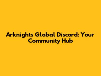 Arknights Global Discord: Your Community Hub