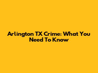 Arlington TX Crime: What You Need To Know