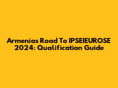 Armenia's Road To IPSEIEUROSE 2024: Qualification Guide