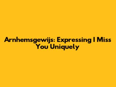 Arnhemsgewijs: Expressing 'I Miss You' Uniquely