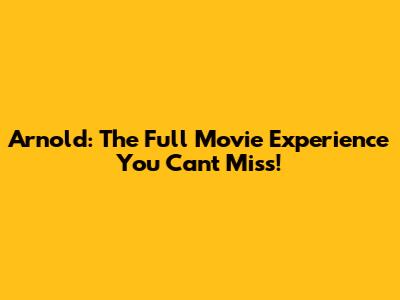Arnold: The Full Movie Experience You Can't Miss!