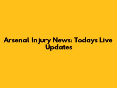 Arsenal Injury News: Today's Live Updates