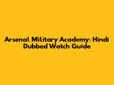 Arsenal Military Academy: Hindi Dubbed Watch Guide