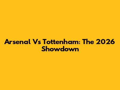 Arsenal Vs Tottenham: The 2026 Showdown