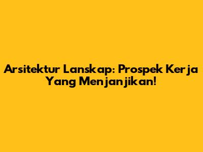 Arsitektur Lanskap: Prospek Kerja Yang Menjanjikan!