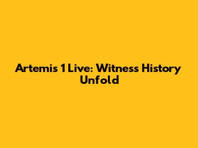 Artemis 1 Live: Witness History Unfold