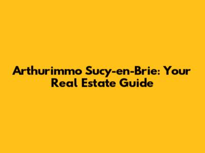 Arthurimmo Sucy-en-Brie: Your Real Estate Guide