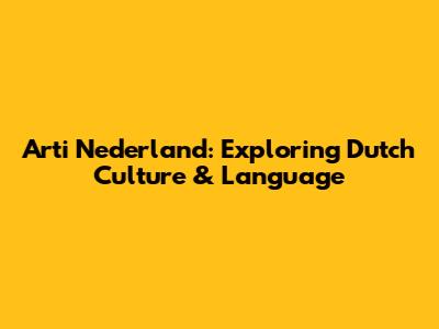 Arti Nederland: Exploring Dutch Culture & Language