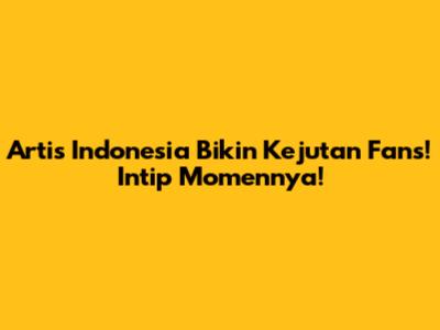 Artis Indonesia Bikin Kejutan Fans! Intip Momennya!