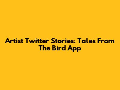 Artist Twitter Stories: Tales From The Bird App