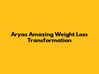 Arya's Amazing Weight Loss Transformation