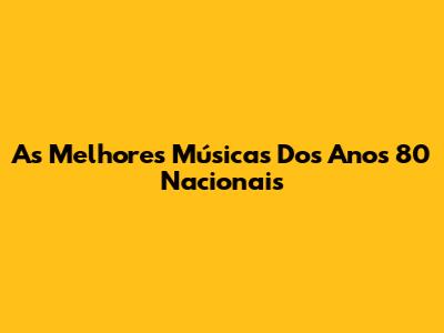 As Melhores Músicas Dos Anos 80 Nacionais