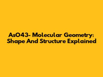 AsO43- Molecular Geometry: Shape And Structure Explained