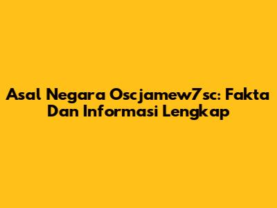 Asal Negara Oscjamew7sc: Fakta Dan Informasi Lengkap