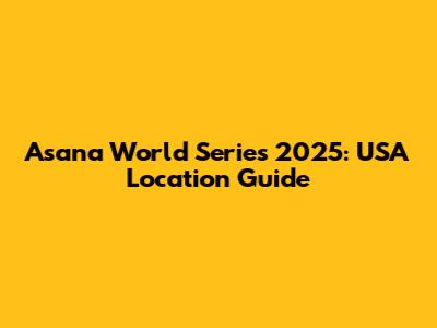 Asana World Series 2025: USA Location Guide