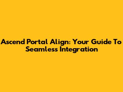 Ascend Portal Align: Your Guide To Seamless Integration