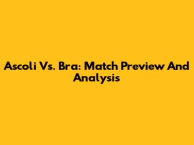 Ascoli Vs. Bra: Match Preview And Analysis