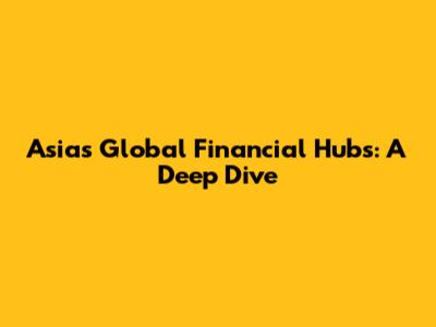 Asia's Global Financial Hubs: A Deep Dive