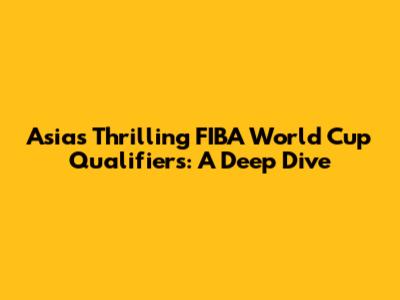 Asia's Thrilling FIBA World Cup Qualifiers: A Deep Dive
