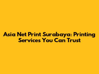 Asia Net Print Surabaya: Printing Services You Can Trust