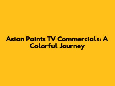 Asian Paints TV Commercials: A Colorful Journey
