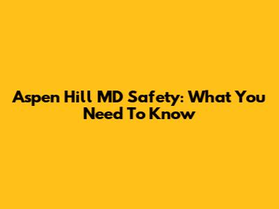 Aspen Hill MD Safety: What You Need To Know
