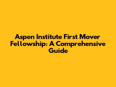 Aspen Institute First Mover Fellowship: A Comprehensive Guide