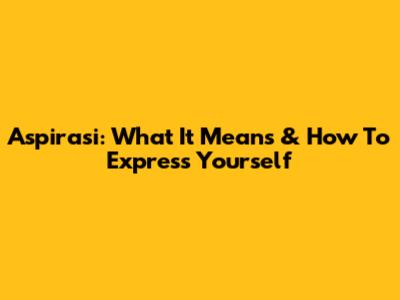 Aspirasi: What It Means & How To Express Yourself