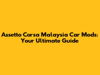 Assetto Corsa Malaysia Car Mods: Your Ultimate Guide