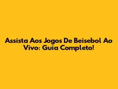 Assista Aos Jogos De Beisebol Ao Vivo: Guia Completo!