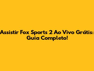 Assistir Fox Sports 2 Ao Vivo Grátis: Guia Completo!