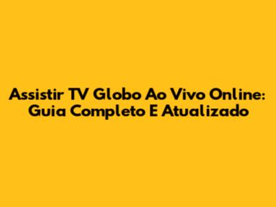 Assistir TV Globo Ao Vivo Online: Guia Completo E Atualizado