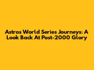 Astros' World Series Journeys: A Look Back At Post-2000 Glory