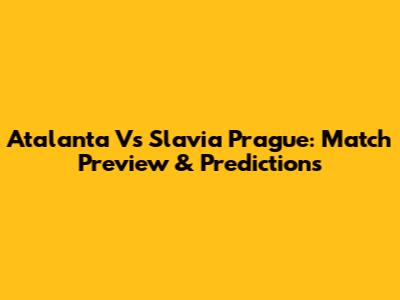 Atalanta Vs Slavia Prague: Match Preview & Predictions