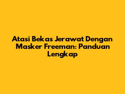Atasi Bekas Jerawat Dengan Masker Freeman: Panduan Lengkap