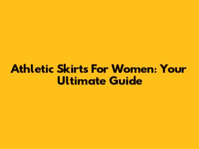 Athletic Skirts For Women: Your Ultimate Guide