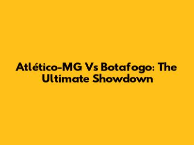 Atlético-MG Vs Botafogo: The Ultimate Showdown