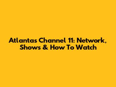 Atlanta's Channel 11: Network, Shows & How To Watch