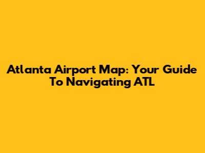 Atlanta Airport Map: Your Guide To Navigating ATL