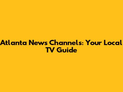 Atlanta News Channels: Your Local TV Guide