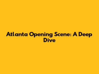 Atlanta Opening Scene: A Deep Dive