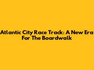 Atlantic City Race Track: A New Era For The Boardwalk