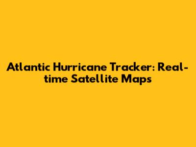 Atlantic Hurricane Tracker: Real-time Satellite Maps