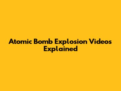 Atomic Bomb Explosion Videos Explained