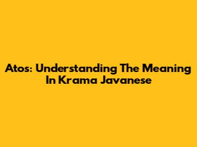 Atos: Understanding The Meaning In Krama Javanese