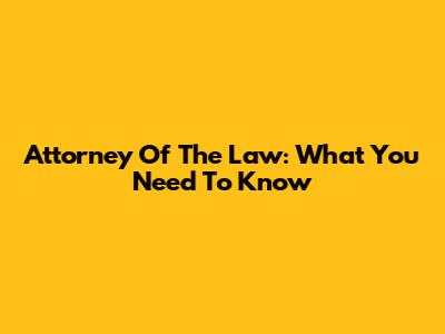 Attorney Of The Law: What You Need To Know