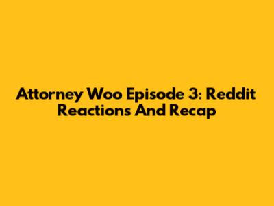 Attorney Woo Episode 3: Reddit Reactions And Recap